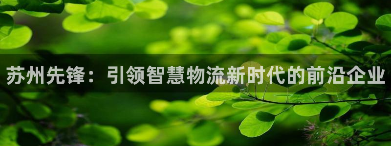 豪门国际注册网页：苏州先锋：引领智慧物流新时代的前沿企业